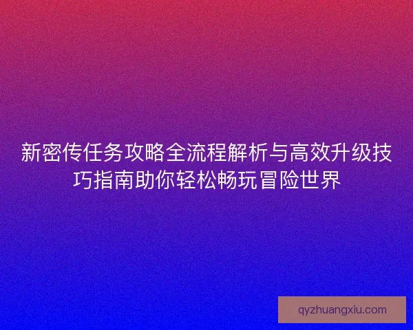 新密传任务攻略全流程解析与高效升级技巧指南助你轻松畅玩冒险世界