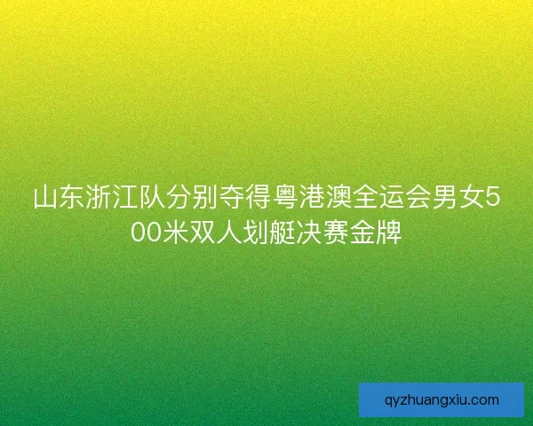 山东浙江队分别夺得粤港澳全运会男女500米双人划艇决赛金牌